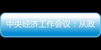 中央經濟工作會議：從政策和輿論上鼓勵支持民營經濟和民營企業發展壯大