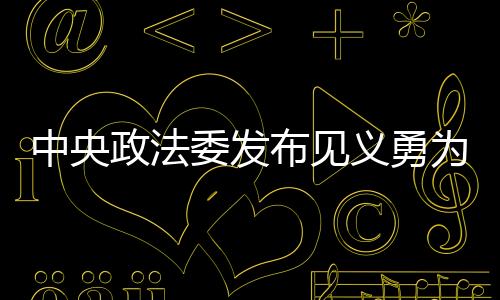 中央政法委發(fā)布見義勇為勇士榜，恩施州劉學(xué)家、黃大霖見義勇為群體上榜