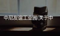 中尼友誼工業園(關于中尼友誼工業園簡述)