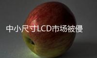 中小尺寸LCD市場被侵蝕，一季度OLED占比提升近10%