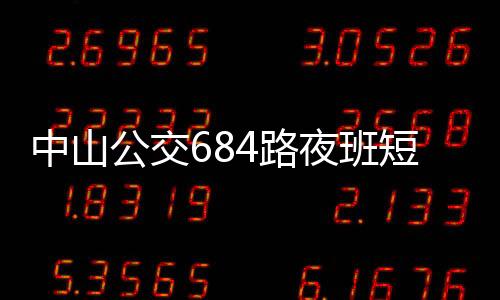 中山公交684路夜班短線(關于中山公交684路夜班短線簡述)