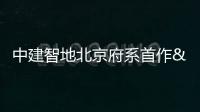 中建智地北京府系首作——北京中建·國賢府案名發(fā)布