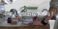 中年人能做近視手術嗎？