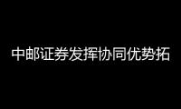 中郵證券發(fā)揮協同優(yōu)勢拓展業(yè)務交流