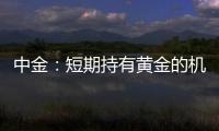 中金：短期持有黃金的機會成本較高