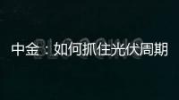 中金：如何抓住光伏周期的反轉？,經驗交流