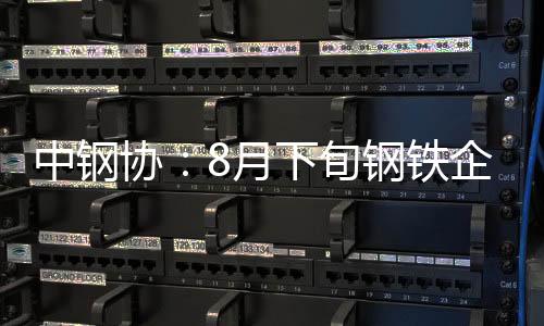 中鋼協：8月下旬鋼鐵企業鋼材庫存量1472.45萬噸