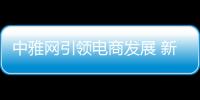 中雅網引領電商發展 新動力助新發展