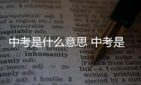 中考是什么意思 中考是初中升高中嗎（中考是什么意思）