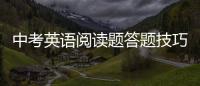 中考英語閱讀題答題技巧及方法 中考英語閱讀題答題技巧