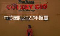 中芯國際2022年報顯示實現年度最優業績 2022年收入72.7億美元