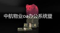 中航物業oa辦公系統登錄（中航物業oa登錄）