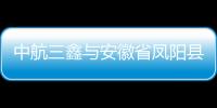 中航三鑫與安徽省鳳陽縣人民相關部門簽訂投入資金建設框架協議,圖片新聞