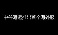 中谷海運推出首個海外服務(wù)