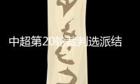 中超第20輪裁判選派結果：王迪執法北京國安VS泰山隊