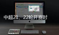 中超21、22輪開賽時間：爭冠組末輪統一15:30開球 保級組三場同時開打