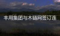 豐用集團與木鏈網簽訂連續五年每年需求量20億元的供貨戰略合同