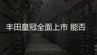 豐田皇冠全面上市 能否引領市場仍需觀察