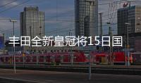 豐田全新皇冠將15日國內首發 同步開啟預售