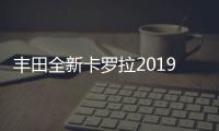 豐田全新卡羅拉2019年上市 或搭2.0L引擎