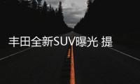 豐田全新SUV曝光 提供3排七座布局