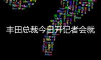 豐田總裁今日開記者會就召回進行說明