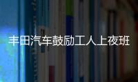 豐田汽車鼓勵工人上夜班 平衡值班制度