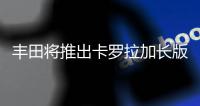 豐田將推出卡羅拉加長(zhǎng)版 或與凌派尺寸接近