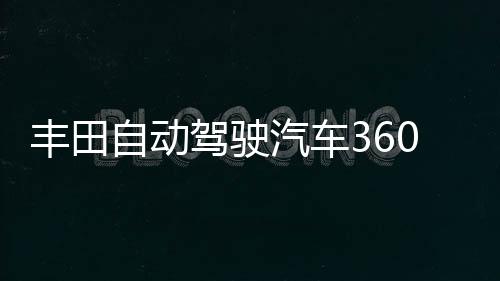 豐田自動駕駛汽車360度探測距離達200米