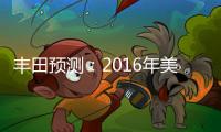 豐田預(yù)測(cè)：2016年美國汽車銷量創(chuàng)紀(jì)錄