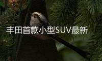 豐田首款小型SUV最新諜照 軸距超昂科拉