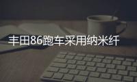 豐田86跑車采用納米纖維素制零部件 車體減重