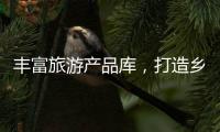 豐富旅游產(chǎn)品庫，打造鄉(xiāng)村游精品線路