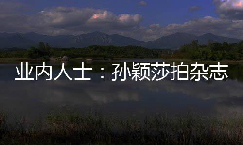 業內人士：孫穎莎拍雜志間隙也想練球