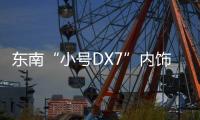 東南“小號DX7”內(nèi)飾曝光 9月份上市