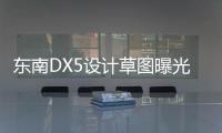 東南DX5設(shè)計(jì)草圖曝光 將于8月20日下線