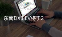 東南DX3 EV將于2017年廣州車展上亮相