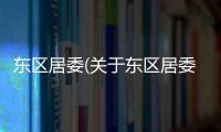 東區(qū)居委(關(guān)于東區(qū)居委簡(jiǎn)述)