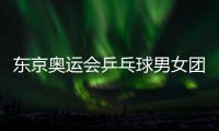 東京奧運會乒乓球男女團體簽表 中國均為頭號種子