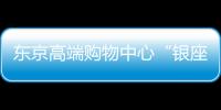 東京高端購物中心“銀座6號”迎來奢侈品牌退租潮