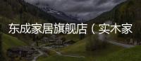 東成家居旗艦店（實木家具東成）