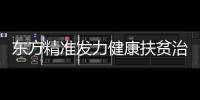 東方精準發力健康扶貧治“病根”拔“窮根”