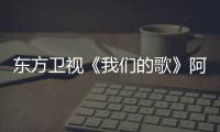 東方衛視《我們的歌》阿云嘎周深同臺“互懟” 費玉清李克勤秀舞姿