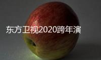 東方衛視2020跨年演唱會時間及嘉賓名單