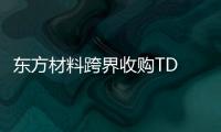 東方材料跨界收購(gòu)TD TECH 51%股權(quán)面臨終止