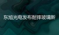 東旭光電發布耐摔玻璃新產品 匹配5G手機新需求,企業新聞