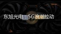 東旭光電：5G浪潮拉動市場倍增今年或超額完成業績承諾,行業資訊