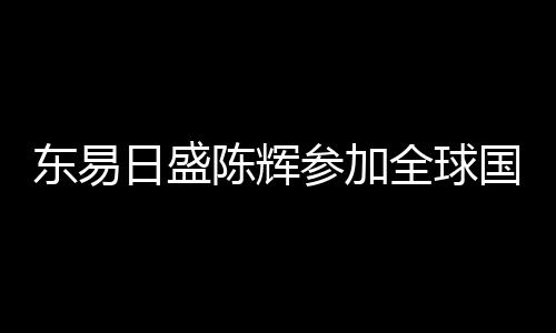 東易日盛陳輝參加全球國際展望大會,中英文雙語報道傳播先進(jìn)的數(shù)字化理念