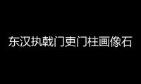 東漢執戟門吏門柱畫像石(關于東漢執戟門吏門柱畫像石簡述)