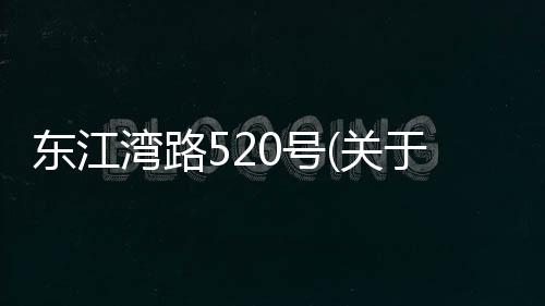 東江灣路520號(關(guān)于東江灣路520號簡述)